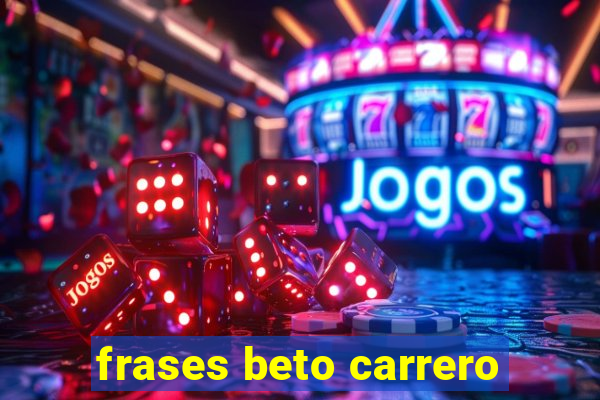 frases beto carrero